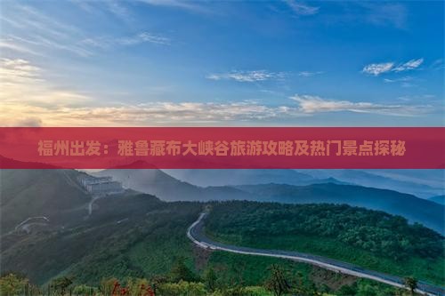 福州出发：雅鲁藏布大峡谷旅游攻略及热门景点探秘