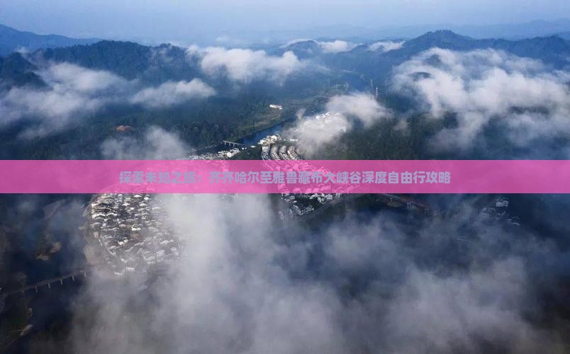 探索未知之旅：齐齐哈尔至雅鲁藏布大峡谷深度自由行攻略