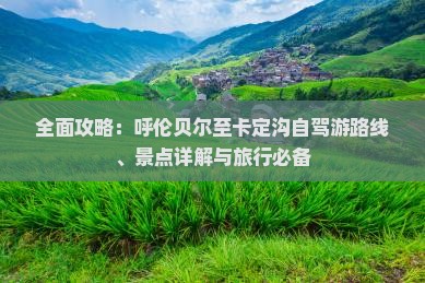 全面攻略：呼伦贝尔至卡定沟自驾游路线、景点详解与旅行必备