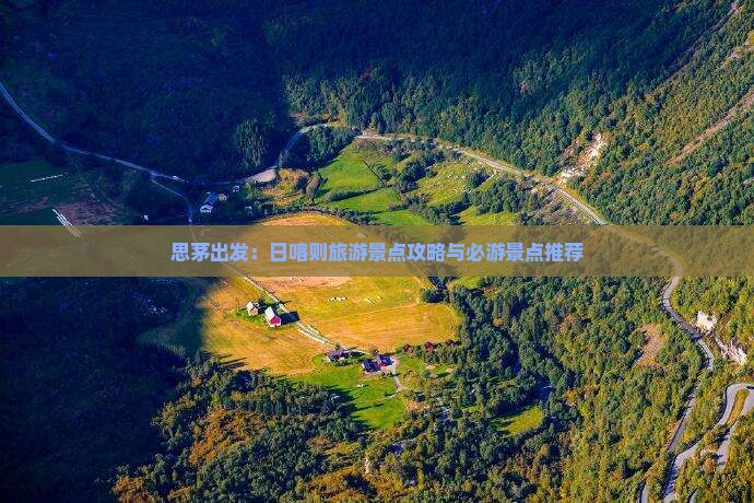 思茅出发：日喀则旅游景点攻略与必游景点推荐
