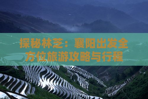 探秘林芝：襄阳出发全方位旅游攻略与行程
