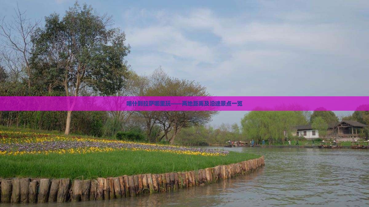 喀什到拉萨哪里玩——两地距离及沿途景点一览