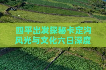 四平出发探秘卡定沟风光与文化六日深度游