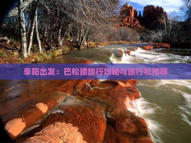 阜阳出发：巴松措旅行攻略与旅行社推荐