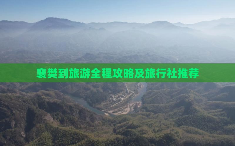 襄樊到旅游全程攻略及旅行社推荐