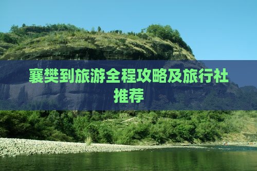 襄樊到旅游全程攻略及旅行社推荐