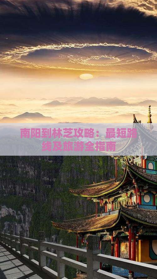 南阳到林芝攻略：最短路线及旅游全指南