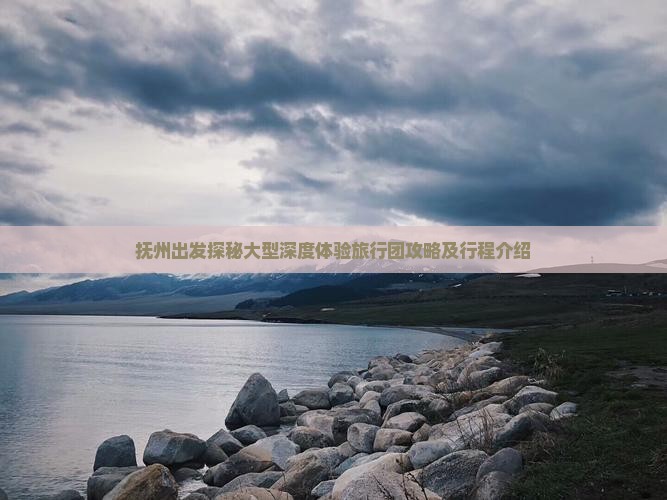 抚州出发探秘大型深度体验旅行团攻略及行程介绍