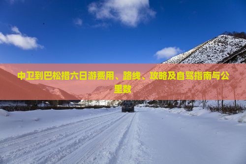 中卫到巴松措六日游费用、路线、攻略及自驾指南与公里数
