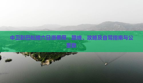 中卫到巴松措六日游费用、路线、攻略及自驾指南与公里数