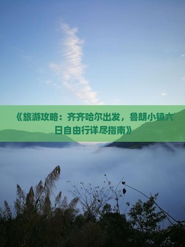 《旅游攻略：齐齐哈尔出发，鲁朗小镇六日自由行详尽指南》