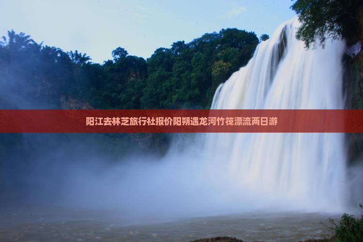 阳江去林芝旅行社报价阳朔遇龙河竹筏漂流两日游