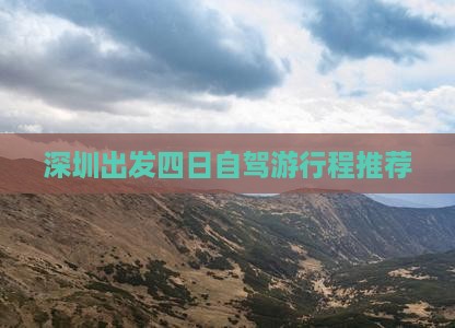 深圳出发四日自驾游行程推荐