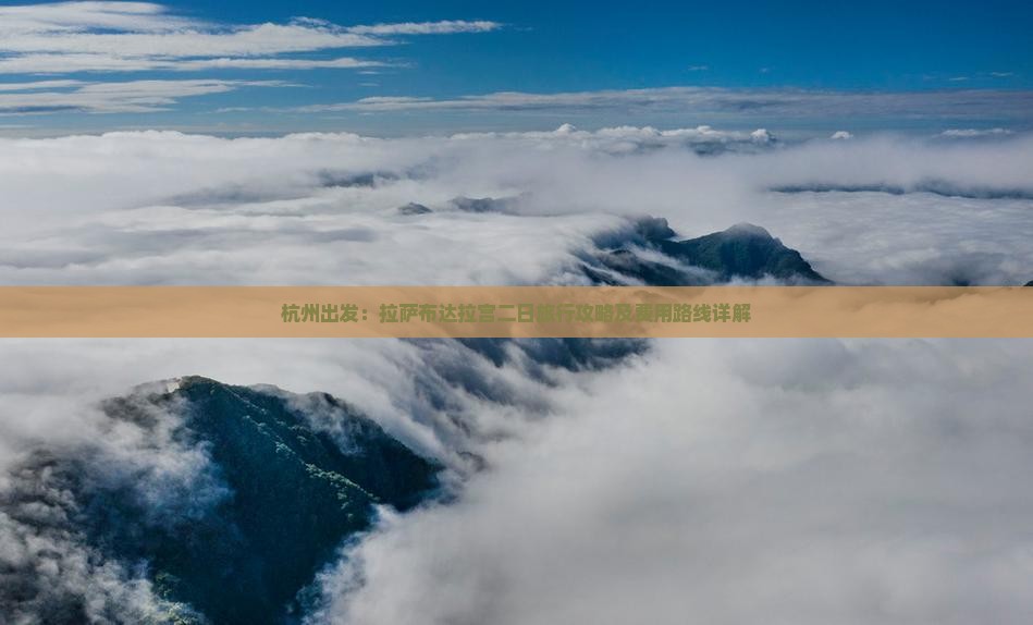 杭州出发：拉萨布达拉宫二日旅行攻略及费用路线详解
