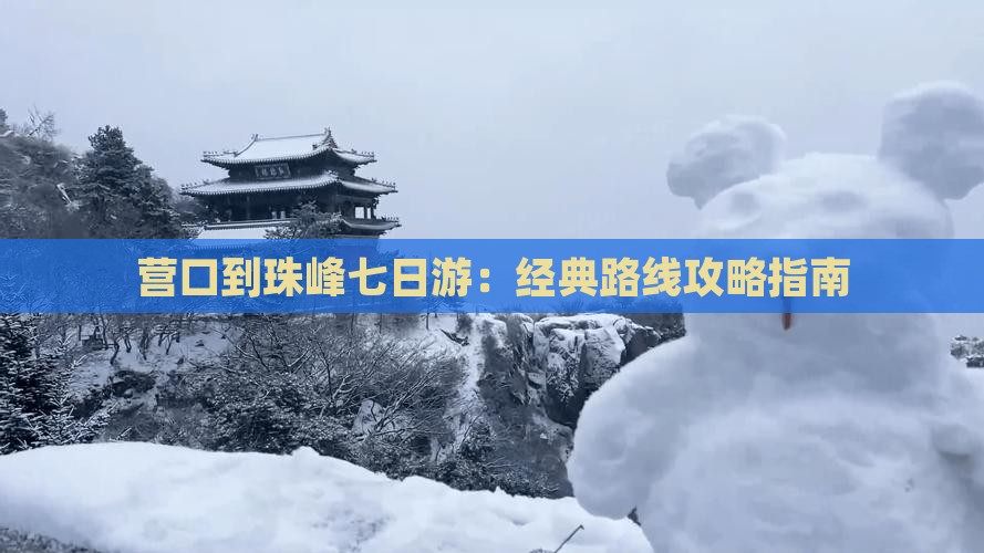 营口到珠峰七日游：经典路线攻略指南