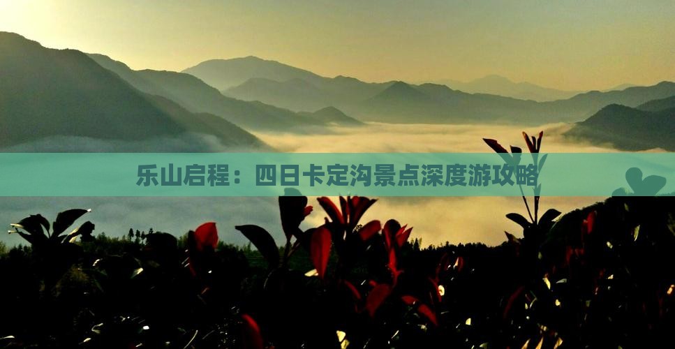 乐山启程：四日卡定沟景点深度游攻略