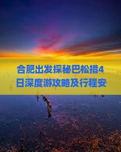 合肥出发探秘巴松措4日深度游攻略及行程安排