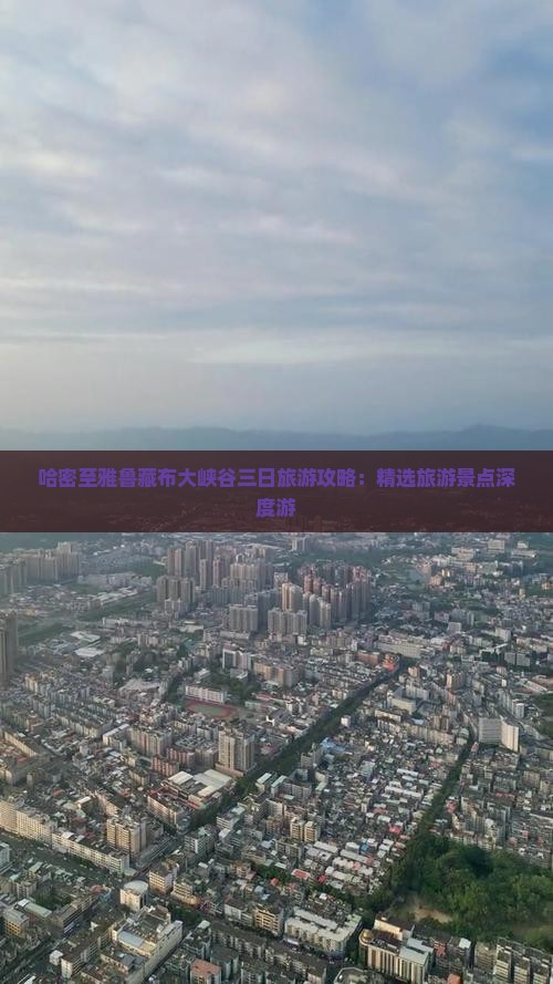 哈密至雅鲁藏布大峡谷三日旅游攻略：精选旅游景点深度游