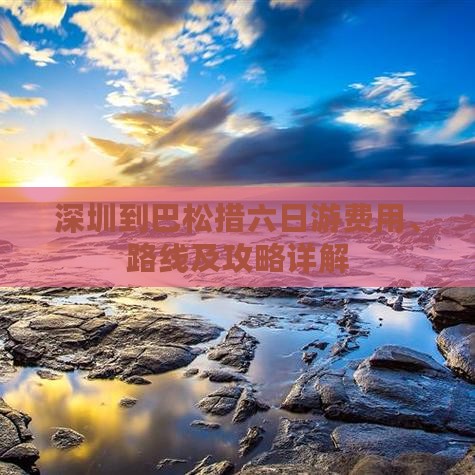 深圳到巴松措六日游费用、路线及攻略详解