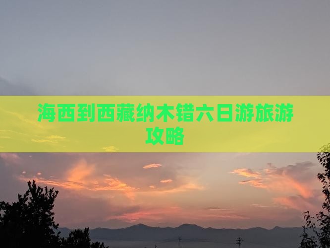 海西到西藏纳木措六日游