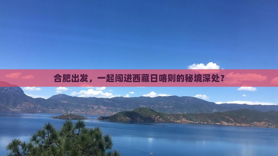 合肥到西藏日喀则团体旅游