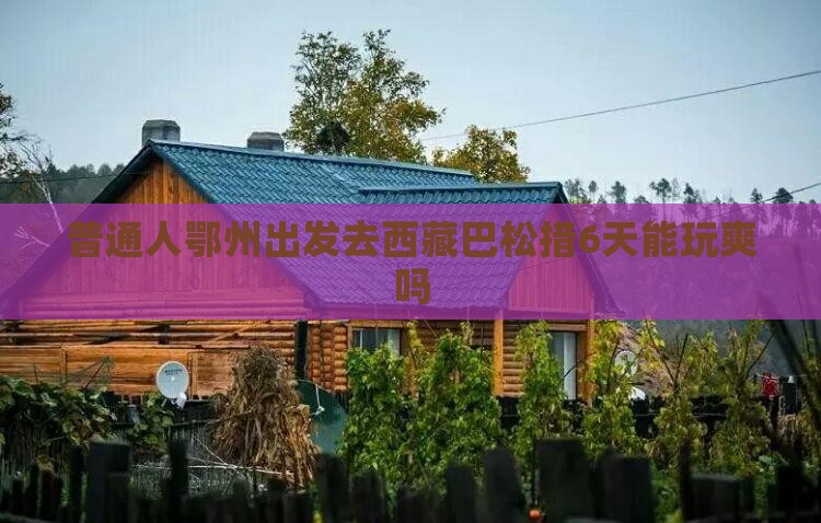 鄂州到西藏巴松措六日游
