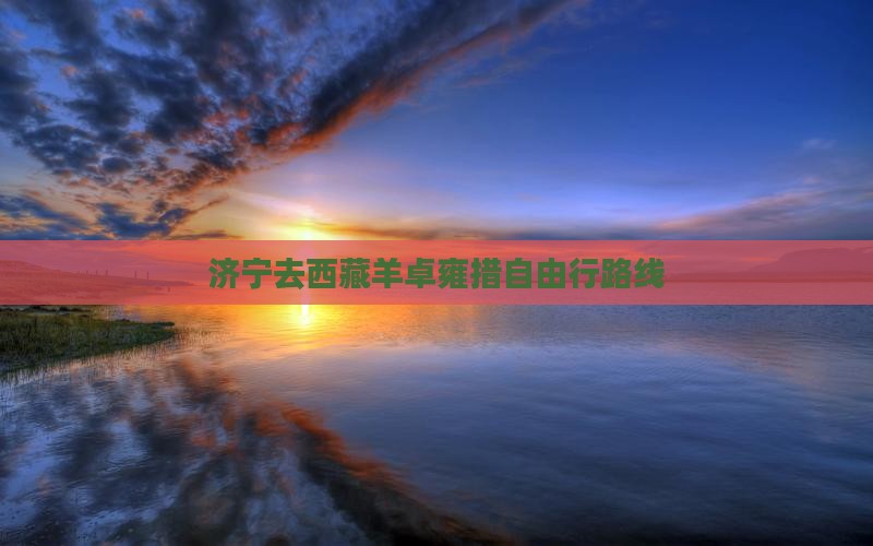 济宁去西藏羊卓雍措自由行
