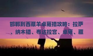 邯郸到西藏羊卓雍措攻略