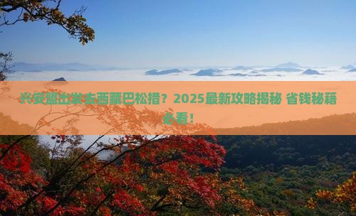 兴安盟去西藏巴松措旅行社