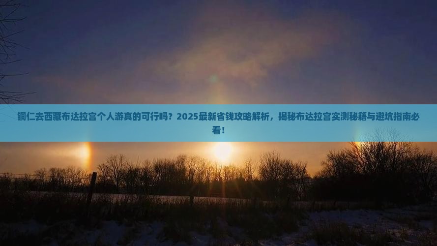 铜仁去西藏布达拉宫个人游 铜仁去西藏布达拉宫个人游