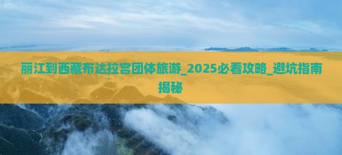 丽江到西藏布达拉宫团体旅游