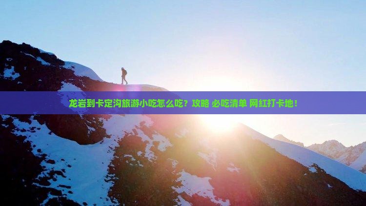 龙岩到西藏卡定沟旅游小吃