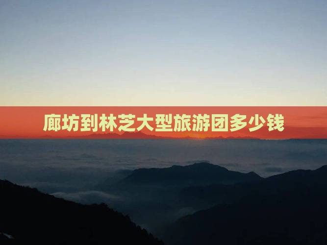 廊坊到西藏林芝大型旅游团