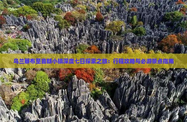 乌兰察布至鲁朗小镇深度七日探索之旅：行程攻略与必游景点指南