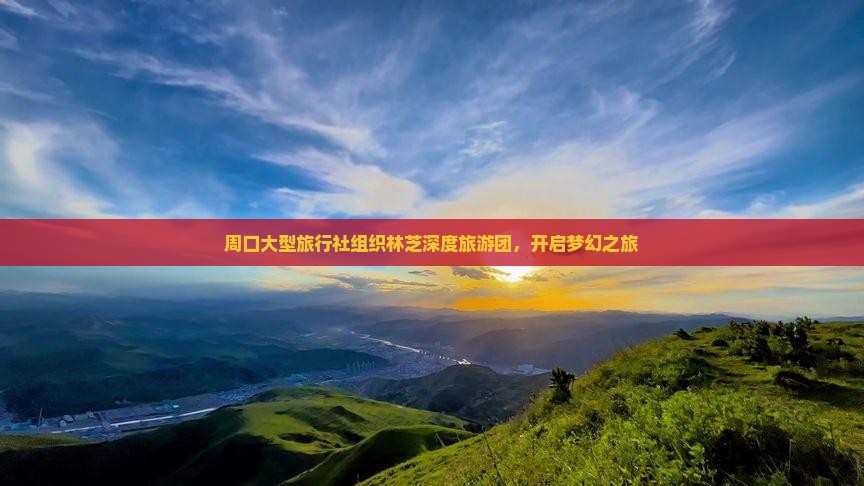 周口大型旅行社组织林芝深度旅游团，开启梦幻之旅