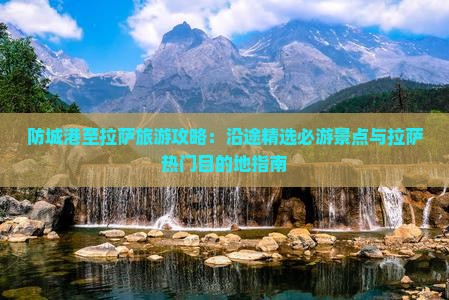 防城港至拉萨旅游攻略：沿途精选必游景点与拉萨热门目的地指南