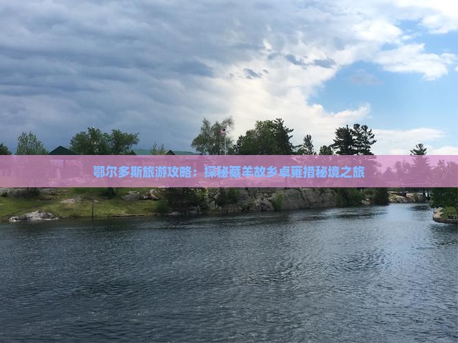 鄂尔多斯旅游攻略：探秘藏羊故乡卓雍措秘境之旅
