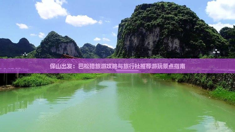 保山出发：巴松措旅游攻略与旅行社推荐游玩景点指南