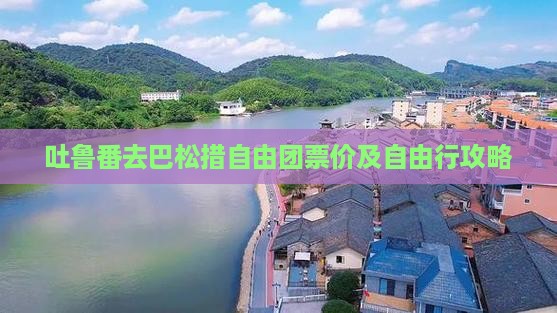 吐鲁番去巴松措自由团票价及自由行攻略