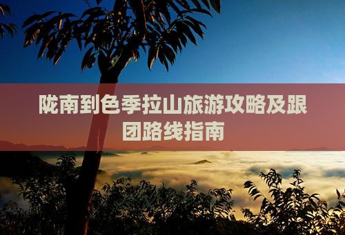 陇南到色季拉山旅游攻略及跟团路线指南