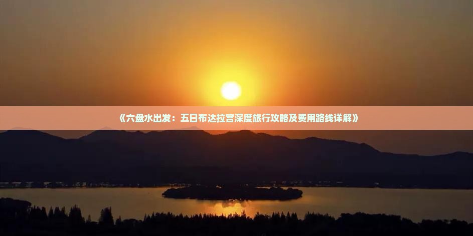 《六盘水出发：五日布达拉宫深度旅行攻略及费用路线详解》