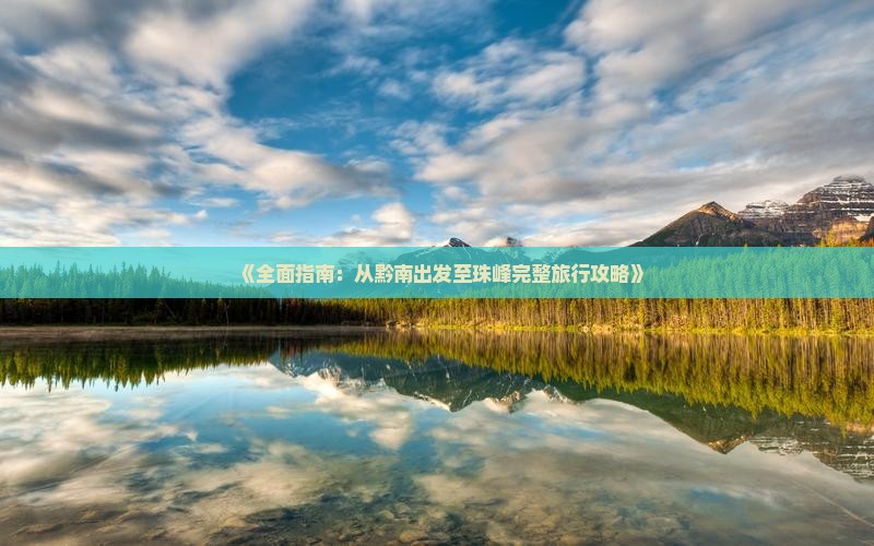 《全面指南：从黔南出发至珠峰完整旅行攻略》