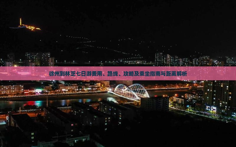 徐州到林芝七日游费用、路线、攻略及乘坐指南与距离解析