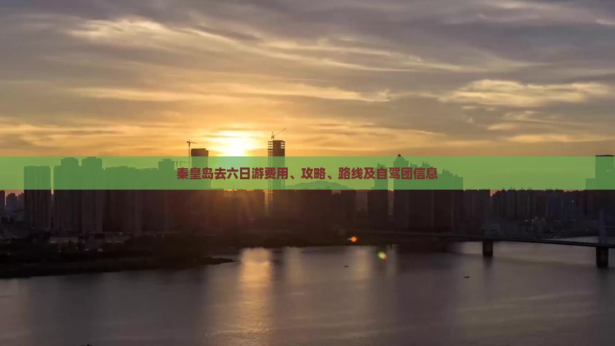 秦皇岛去六日游费用、攻略、路线及自驾团信息