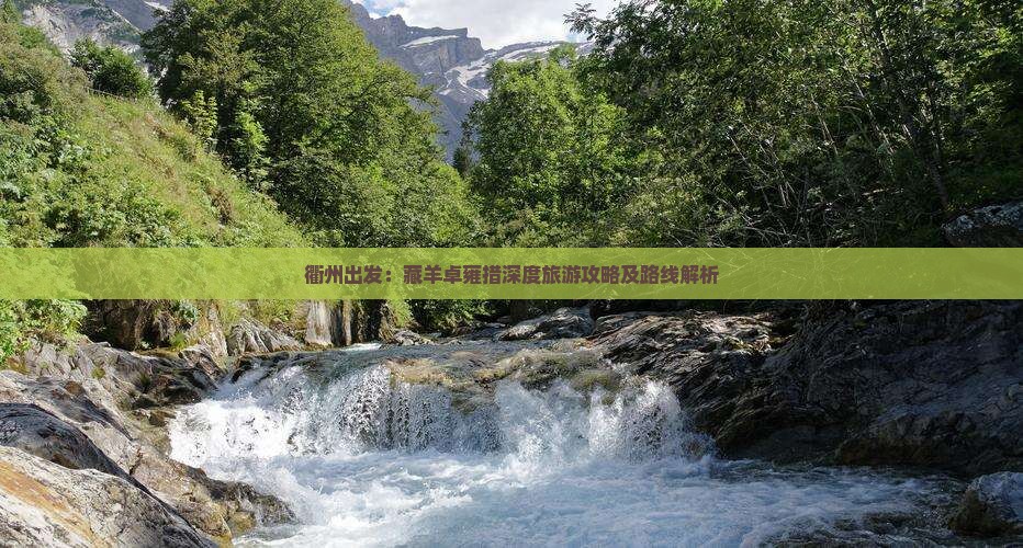 衢州出发：藏羊卓雍措深度旅游攻略及路线解析