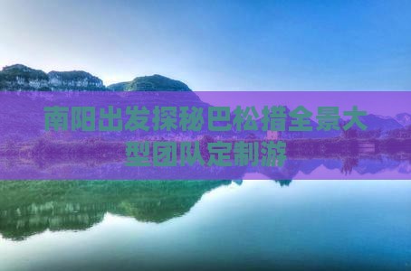 南阳出发探秘巴松措全景大型团队定制游