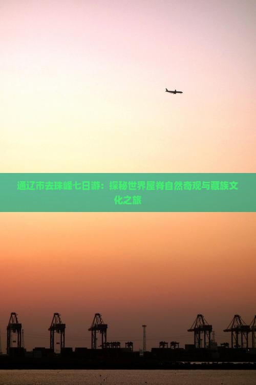 通辽市去珠峰七日游：探秘世界屋脊自然奇观与藏族文化之旅