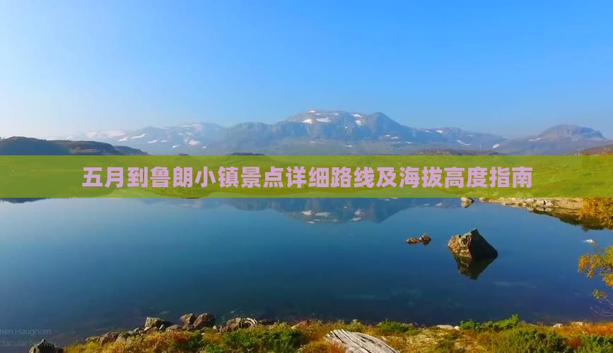 五月到鲁朗小镇景点详细路线及海拔高度指南