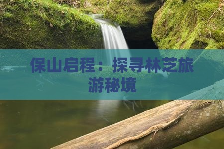 保山启程：探寻林芝旅游秘境
