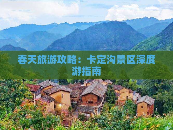 春天旅游攻略：卡定沟景区深度游指南